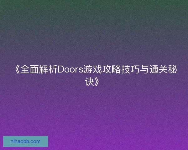 《全面解析Doors游戏攻略技巧与通关秘诀》