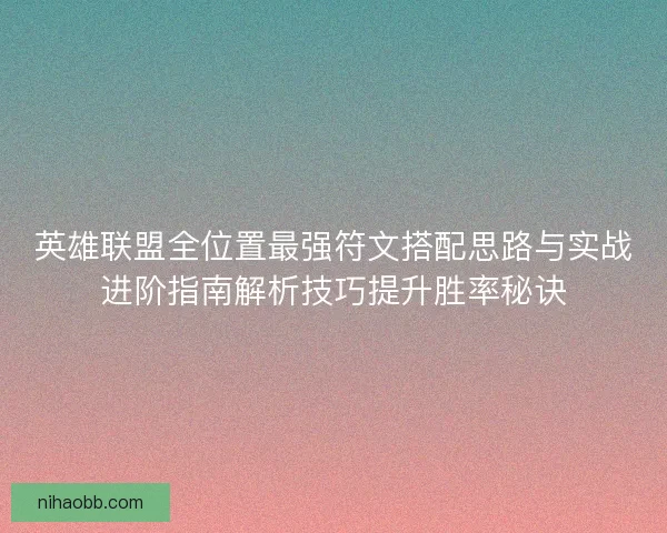 英雄联盟全位置最强符文搭配思路与实战进阶指南解析技巧提升胜率秘诀