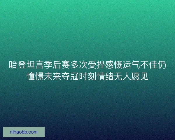 哈登坦言季后赛多次受挫感慨运气不佳仍憧憬未来夺冠时刻情绪无人愿见