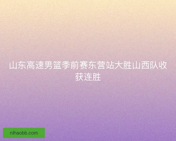 山东高速男篮季前赛东营站大胜山西队收获连胜