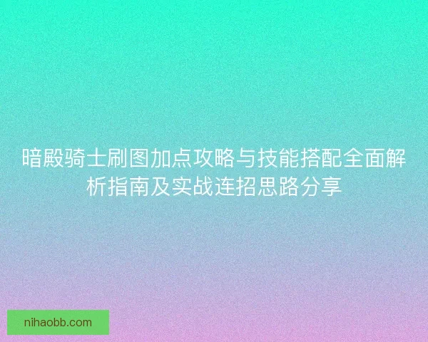 暗殿骑士刷图加点攻略与技能搭配全面解析指南及实战连招思路分享