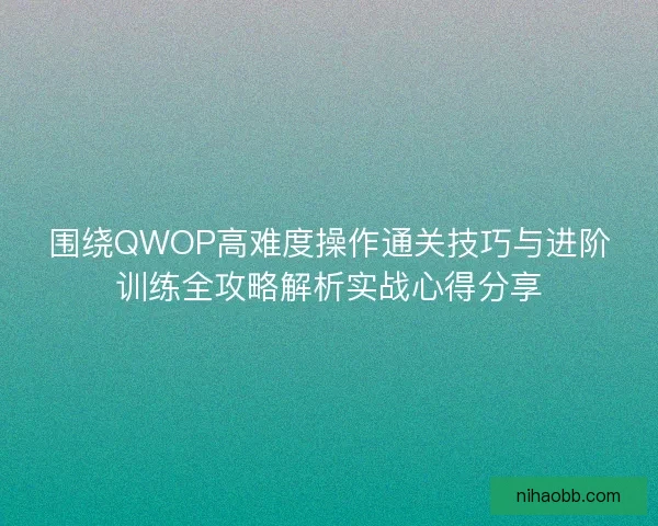 围绕QWOP高难度操作通关技巧与进阶训练全攻略解析实战心得分享